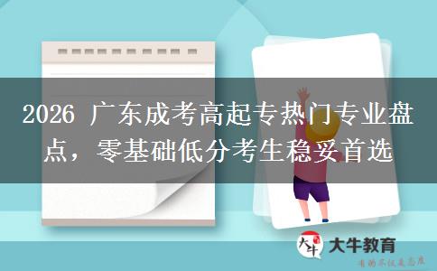 2026 广东成考高起专热门专业盘点,零基础低分考生稳妥首选 2026 广东成考高起专热门专业盘点,零基础低分考生稳妥首选