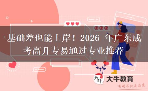 基础差也能上岸!2026 年广东成考高升专易通过专业推荐 基础差也能上岸!2026 年广东成考高升专易通过专业推荐