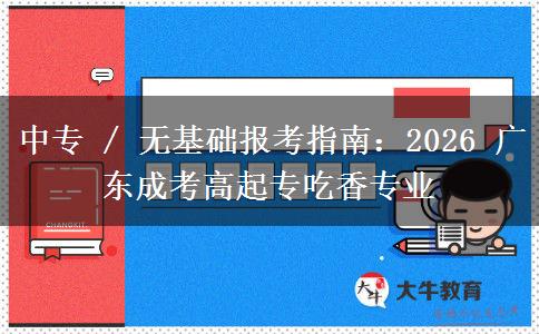 中专 / 无基础报考指南:2026 广东成考高起专吃香专业 中专 / 无基础报考指南:2026 广东成考高起专吃香专业