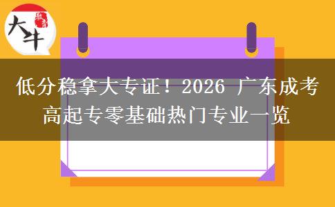 低分稳拿大专证!2026 广东成考高起专零基础热门专业一览 低分稳拿大专证!2026 广东成考高起专零基础热门专业一览