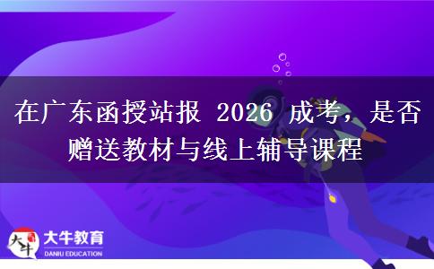 在广东函授站报 2026 成考,是否赠送教材与线上辅导课程 在广东函授站报 2026 成考,是否赠送教材与线上辅导课程