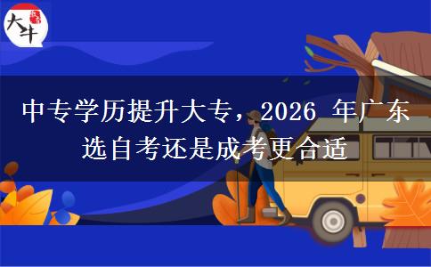 中专学历提升大专,2026 年广东选自考还是成考更合适