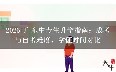 2026 广东中专生升学指南:成考与自考难度、拿证时间对比