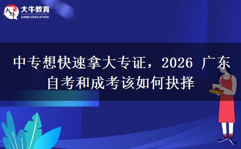 中专想快速拿大专证,2026 广东自考和成考该如何抉择 中专想快速拿大专证,2026 广东自考和成考该如何抉择