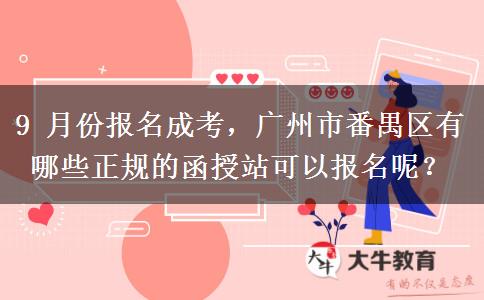9 月份报名成考,广州市番禺区有哪些正规的函授站可以报名呢? 9 月份报名成考,广州市番禺区有哪些正规的函授站可以报名呢?