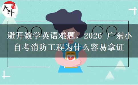 避开数学英语难题,2026 广东小自考消防工程为什么容易拿证