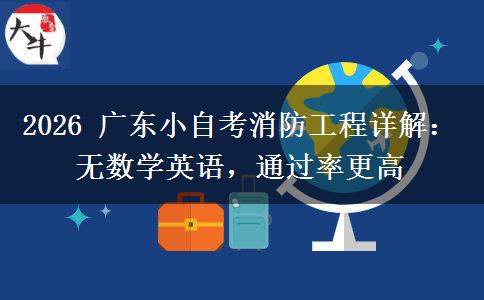 2026 广东小自考消防工程详解:无数学英语,通过率更高