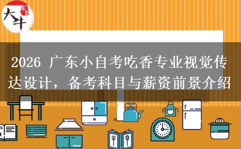 2026 广东小自考吃香专业视觉传达设计,备考科目与薪资前景介绍 2026 广东小自考吃香专业视觉传达设计,备考科目与薪资前景介绍