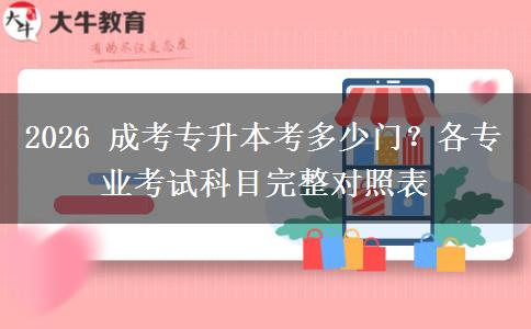 2026 成考专升本考多少门?各专业考试科目完整对照表 2026 成考专升本考多少门?各专业考试科目完整对照表