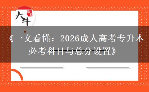 《一文看懂:2026成人高考专升本必考科目与总分设置》