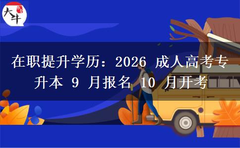 在职提升学历:2026 成人高考专升本 9 月报名 10 月开考 在职提升学历:2026 成人高考专升本 9 月报名 10 月开考