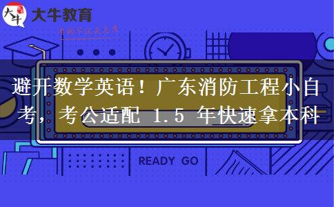 避开数学英语!广东消防工程小自考,考公适配 1.5 年快速拿本科 避开数学英语!广东消防工程小自考,考公适配 1.5 年快速拿本科