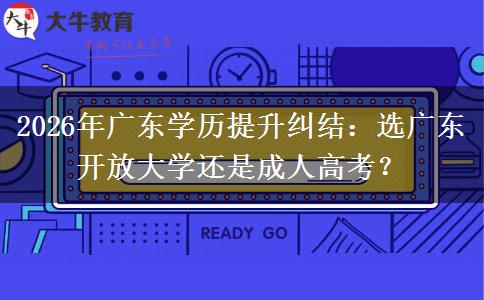2026年广东学历提升纠结:选广东开放大学还是成人高考? 2026年广东学历提升纠结:选广东开放大学还是成人高考?
