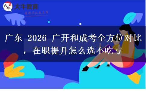 广东 2026 广开和成考全方位对比,在职提升怎么选不吃亏 广东 2026 广开和成考全方位对比,在职提升怎么选不吃亏