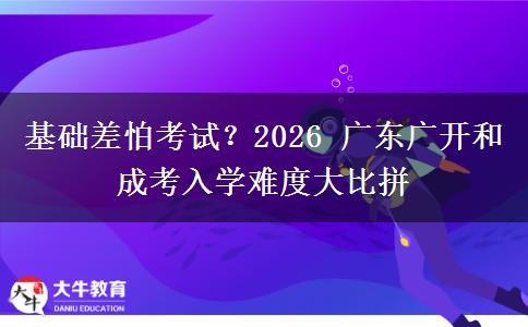 基础差怕考试?2026 广东广开和成考入学难度大比拼 基础差怕考试?2026 广东广开和成考入学难度大比拼