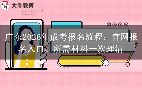 广东2026年成考报名流程:官网报名入口、所需材料一次理清