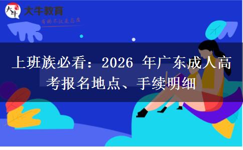 上班族必看:2026 年广东成人高考报名地点、手续明细 上班族必看:2026 年广东成人高考报名地点、手续明细
