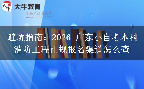 避坑指南：2026 广东小自考本科消防工程正规报名渠道怎么查