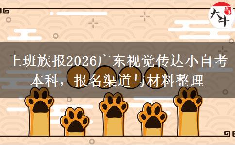 上班族报2026广东视觉传达小自考本科,报名渠道与材料整理 上班族报2026广东视觉传达小自考本科,报名渠道与材料整理