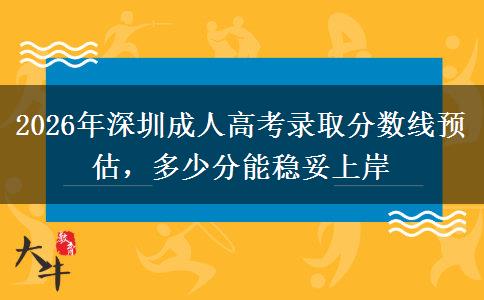 2026年深圳成人高考录取分数线预估,多少分能稳妥上岸
