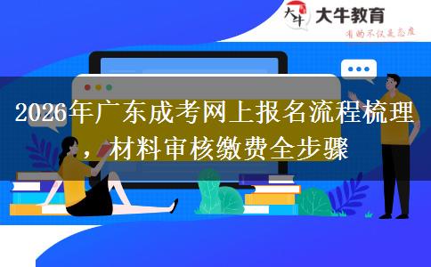 2026年广东成考网上报名流程梳理,材料审核缴费全步骤 2026年广东成考网上报名流程梳理,材料审核缴费全步骤