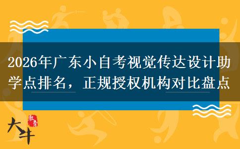 2026年广东小自考视觉传达设计助学点排名,正规授权机构对比盘点