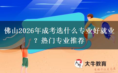 佛山2026年成考选什么专业好就业?热门专业推荐
