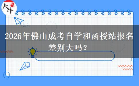 2026年佛山成考自学和函授站报名差别大吗?