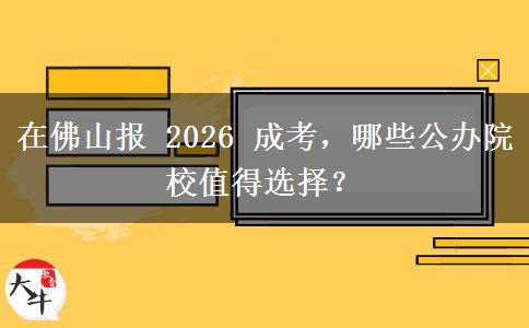 在佛山报 2026 成考,哪些公办院校值得选择? 在佛山报 2026 成考,哪些公办院校值得选择?