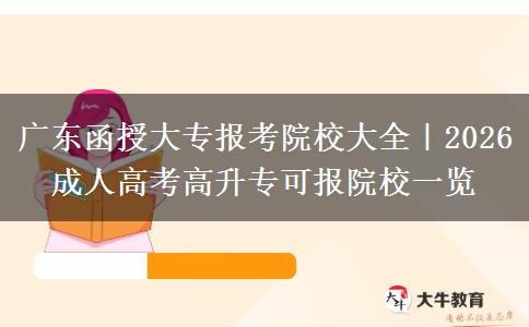 广东函授大专报考院校大全｜2026 成人高考高升专可报院校一览