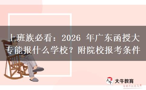 上班族必看：2026 年广东函授大专能报什么学校？附院校报考条件
