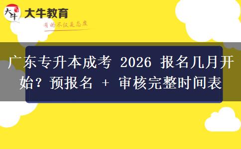 广东专升本成考 2026 报名几月开始?预报名 + 审核完整时间表