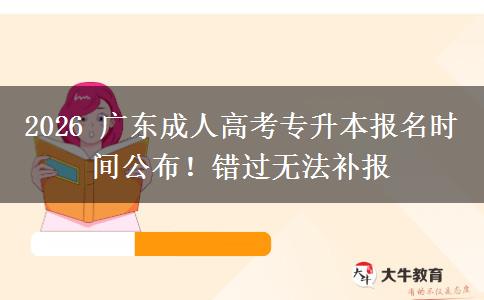 2026 广东成人高考专升本报名时间公布！错过无法补报