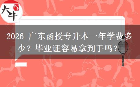 2026 广东函授专升本一年学费多少？毕业证容易拿到手吗？