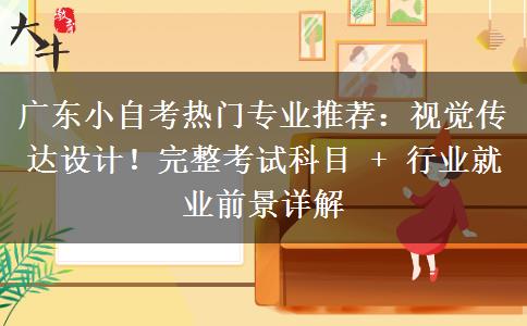 广东小自考热门专业推荐：视觉传达设计！完整考试科目 + 行业就业前景详解
