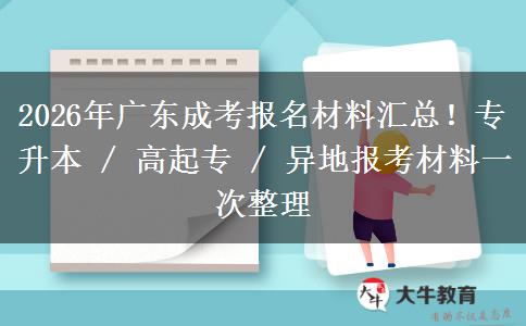 2026年广东成考报名材料汇总!专升本 / 高起专 / 异地报考材料一次整理