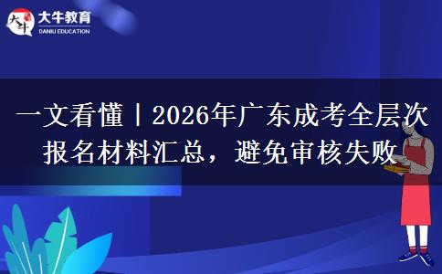 一文看懂|2026年广东成考全层次报名材料汇总,避免审核失败