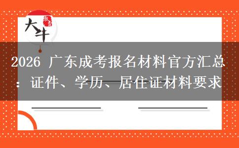 2026 广东成考报名材料官方汇总:证件、学历、居住证材料要求 2026 广东成考报名材料官方汇总:证件、学历、居住证材料要求
