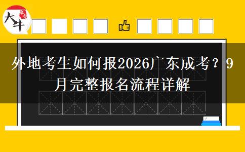 外地考生如何报2026广东成考?9月完整报名流程详解 外地考生如何报2026广东成考?9月完整报名流程详解