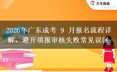 2026年广东成考 9 月报名流程详解,避开填报审核失败常见误区 2026年广东成考 9 月报名流程详解,避开填报审核失败常见误区