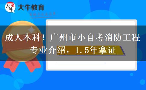 成人本科!广州市小自考消防工程专业介绍,1.5年拿证 成人本科!广州市小自考消防工程专业介绍,1.5年拿证