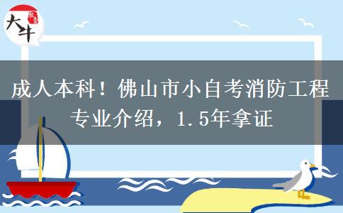 成人本科!佛山市小自考消防工程专业介绍,1.5年拿证 成人本科!佛山市小自考消防工程专业介绍,1.5年拿证