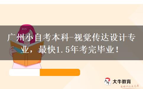 广州小自考本科-视觉传达设计专业,最快1.5年考完毕业! 广州小自考本科-视觉传达设计专业,最快1.5年考完毕业!