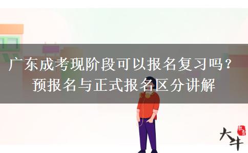 广东成考现阶段可以报名复习吗?预报名与正式报名区分讲解 广东成考现阶段可以报名复习吗?预报名与正式报名区分讲解
