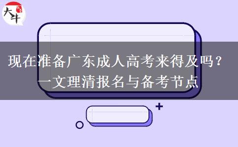 现在准备广东成人高考来得及吗?一文理清报名与备考节点