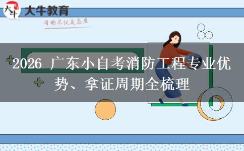 2026 广东小自考消防工程专业优势、拿证周期全梳理