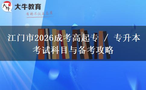 江门市2026成考高起专 / 专升本考试科目与备考攻略