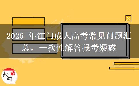 2026 年江门成人高考常见问题汇总,一次性解答报考疑惑