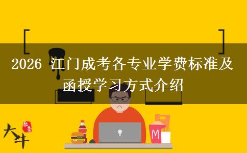 2026 江门成考各专业学费标准及函授学习方式介绍 2026 江门成考各专业学费标准及函授学习方式介绍