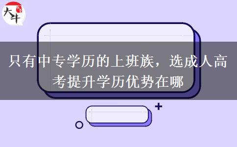 只有中专学历的上班族,选成人高考提升学历优势在哪